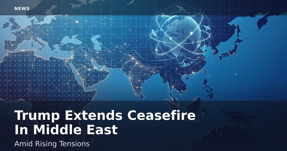 Trump Extends Ceasefire In Middle East Amid Rising Tensions