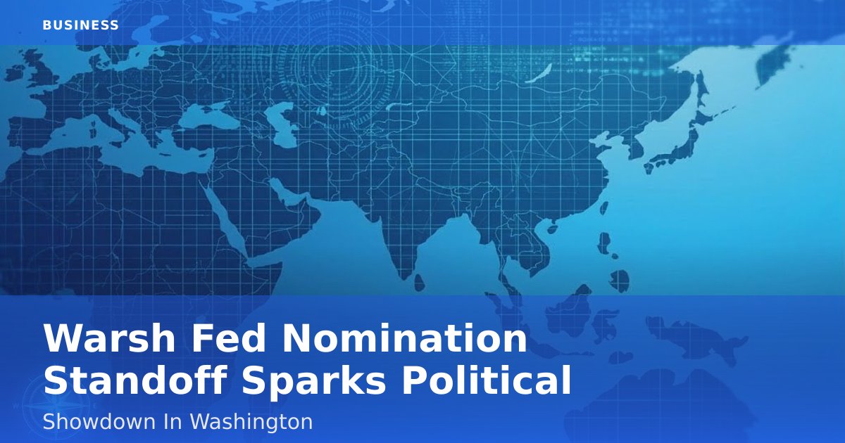 Warsh Fed Nomination Standoff Sparks Political Showdown In Washington
