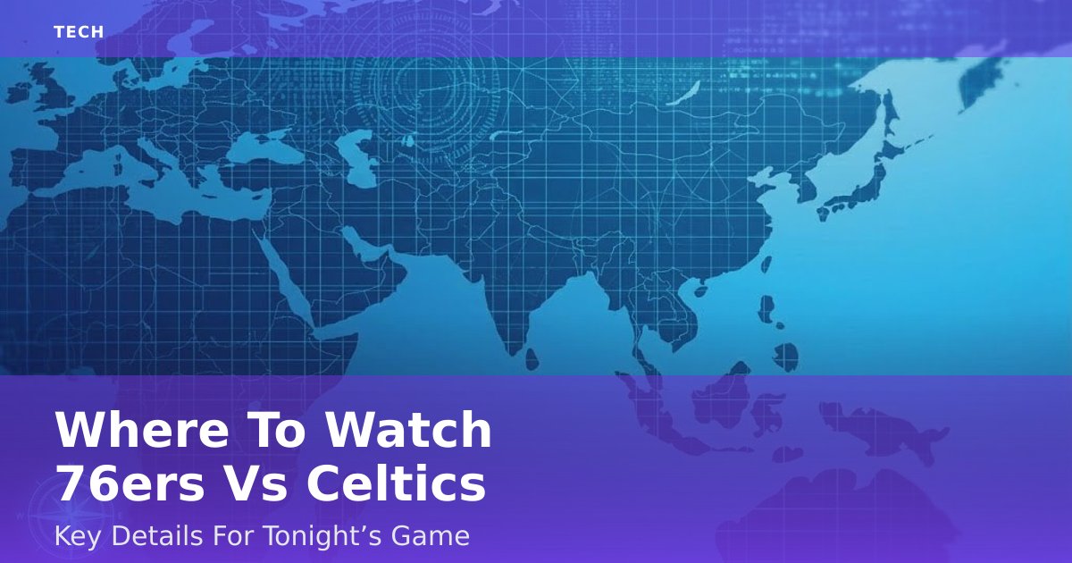 Where To Watch 76ers Vs Celtics: Key Details For Tonight’s Game