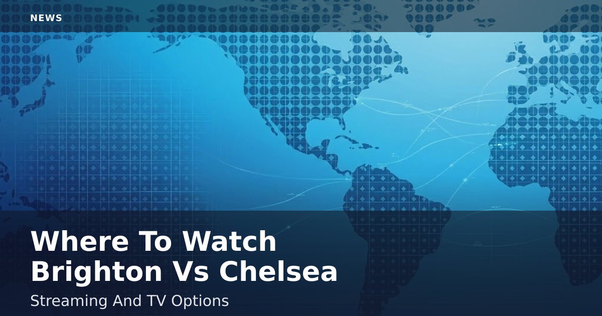 Where To Watch Brighton Vs Chelsea: Streaming And TV Options