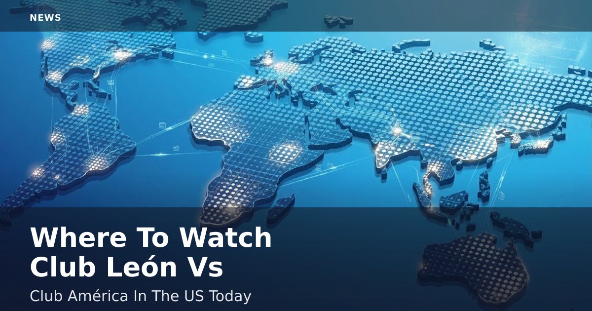 Where To Watch Club León Vs Club América In The US Today