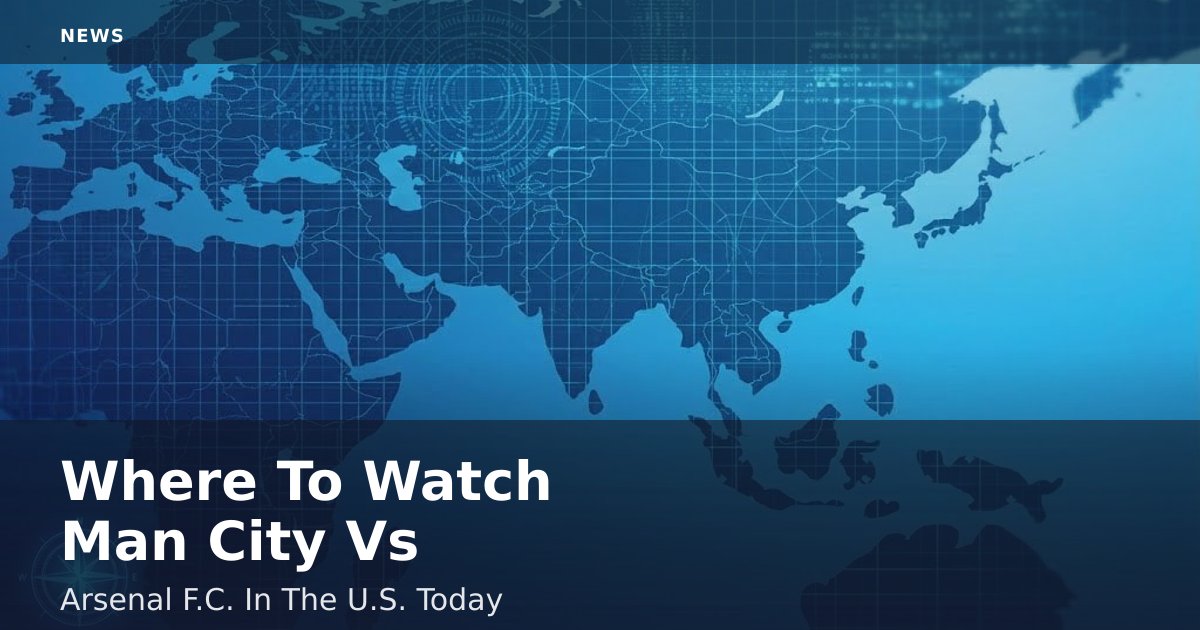 Where To Watch Man City Vs Arsenal F.C. In The U.S. Today