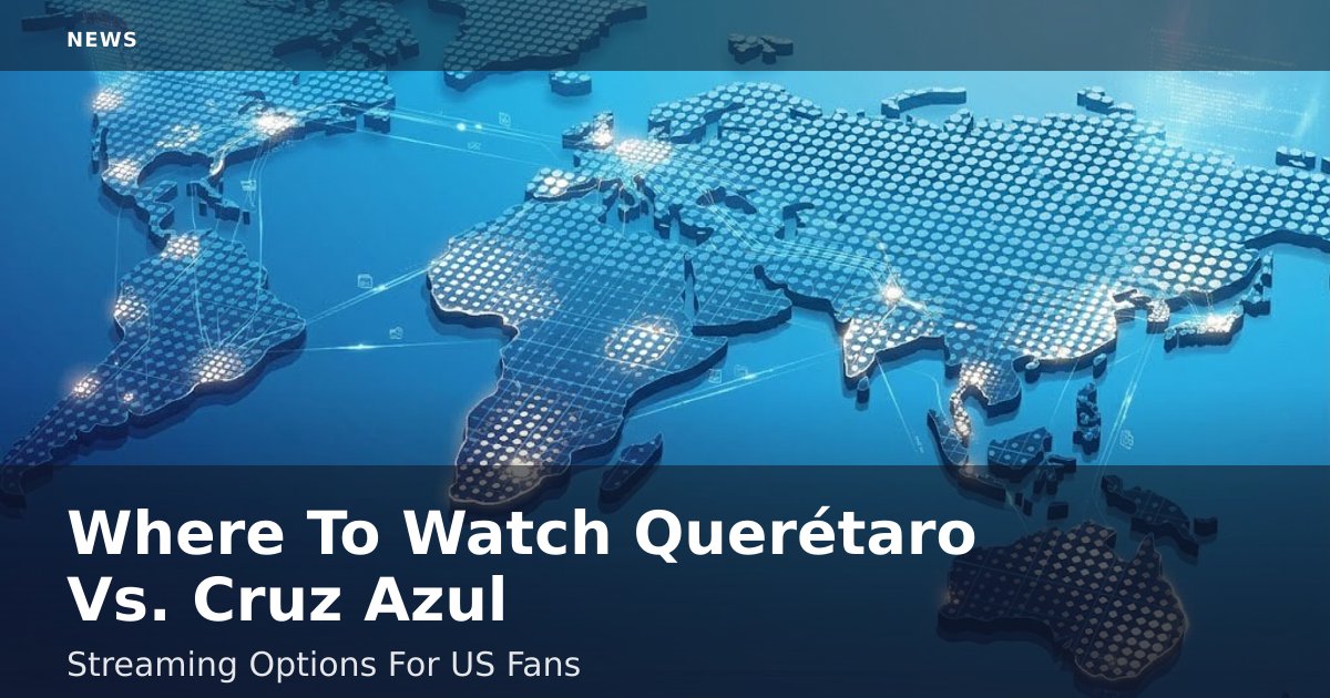 Where To Watch Querétaro Vs. Cruz Azul: Streaming Options For US Fans