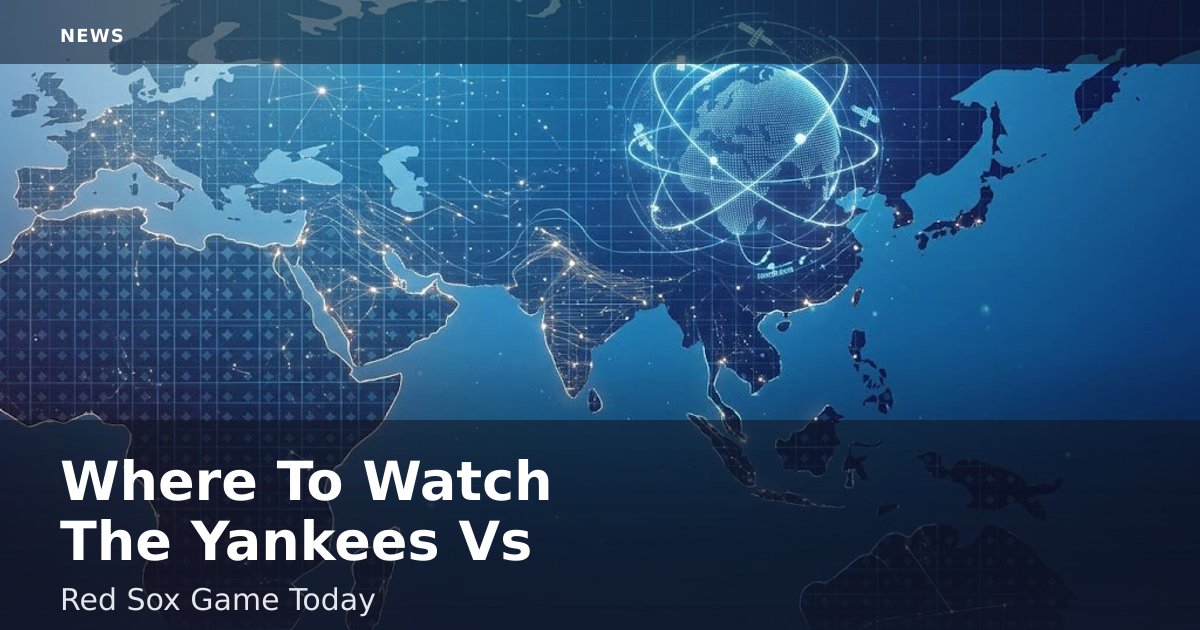 Where To Watch The Yankees Vs Red Sox Game Today