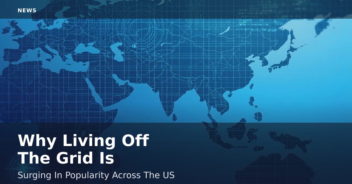 Why 'Living Off The Grid' Is Surging In Popularity Across The US