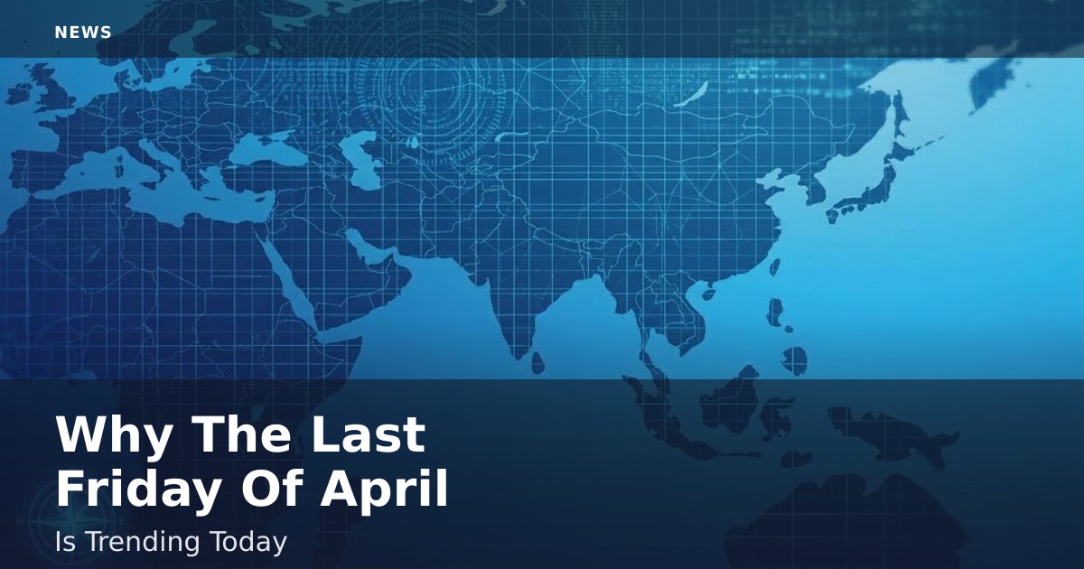 Why The Last Friday Of April Is Trending Today
