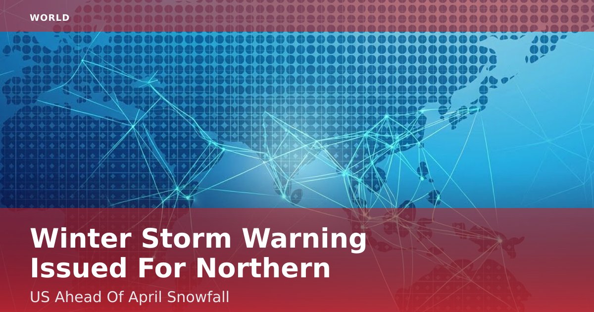 Winter Storm Warning Issued For Northern US Ahead Of April Snowfall