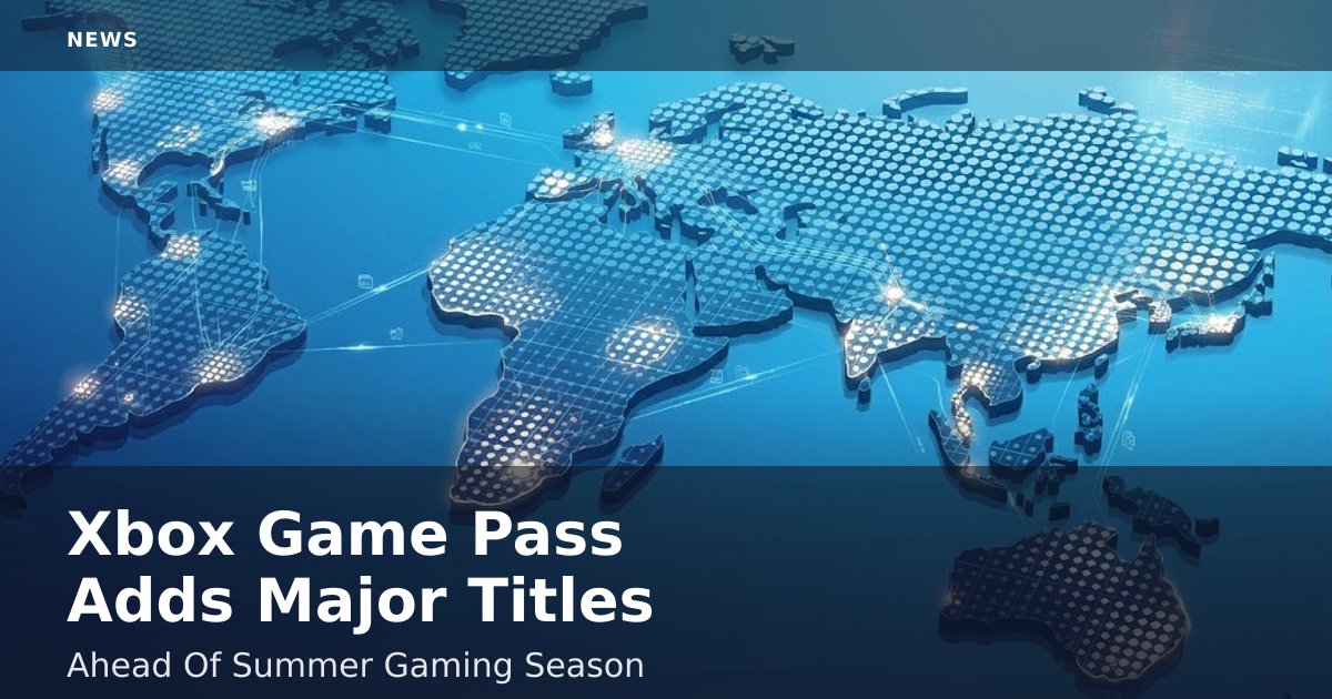 Xbox Game Pass Adds Major Titles Ahead Of Summer Gaming Season